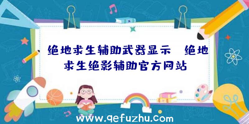 「绝地求生辅助武器显示」|绝地求生绝影辅助官方网站